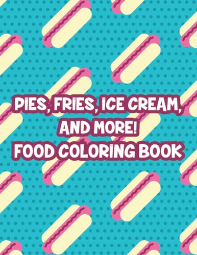 Pies, Fries, Ice Cream, And More! Food Coloring Book Large Print Succulent Illustrations To Color, Relaxing Fast Food Coloring Pages For Adults