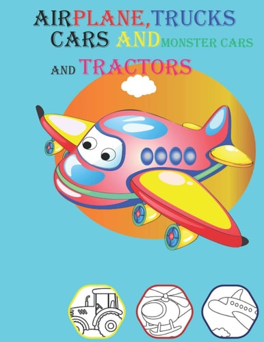 Airplane, Trucks Cars and Monster Cars and Tractors Coloring Book for Kids Age 2-4 and 4-8 Boys Or Girls with 70 Hight Quality Illustration Planes Cars and Trucks and More