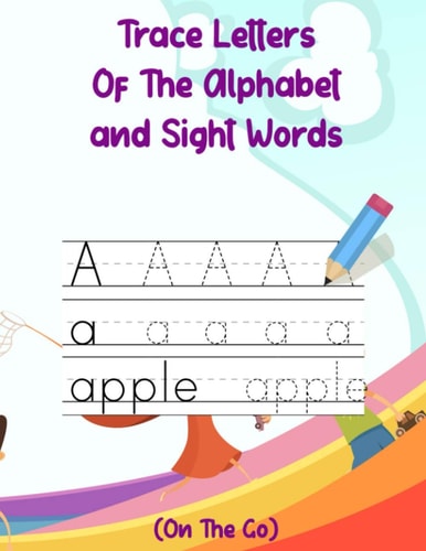 Trace Letters Of The Alphabet and Sight Words (On The Go) Preschool Practice Handwriting Workbook: Pre K, Kindergarten and Kids Ages 3-5 Reading And Writing