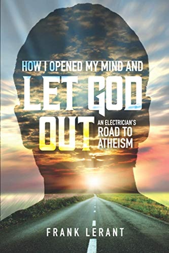 How I Opened My Mind and Let God Out An Electrician's Road to Atheism