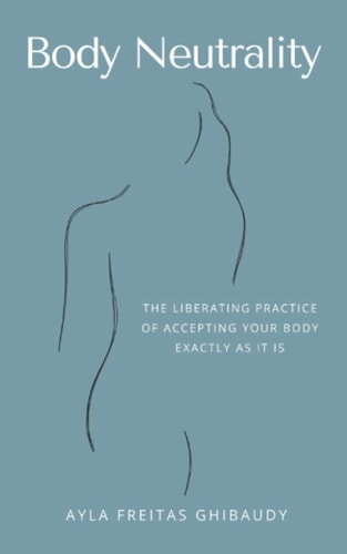 Body Neutrality The Liberating Practice of Accepting Your Body Exactly As It Is
