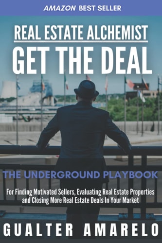 Real Estate Alchemist GET THE DEAL The Underground Playbook For Finding Motivated Sellers, Evaluating Real Estate Properties And Closing More Real Estate Deals In Your Market