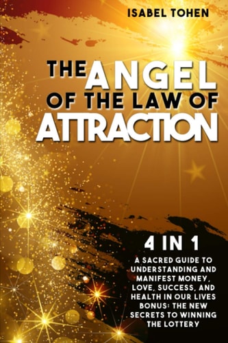The Angel of the Law of Attraction 4 in 1- a Sacred Guide to Understanding and Manifest Money, Love, Success and Health in Our Lives-Bonus: the New Secrets to Winning the Lottery