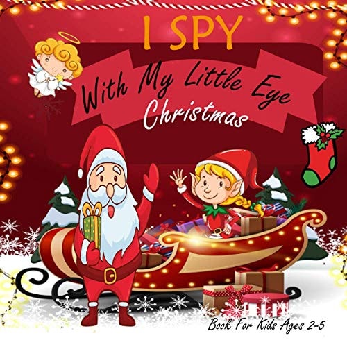 I Spy With My Little Eye Christmas Book For Kids Ages 2-5 Christmas Activity Book: Can You Find Snowman, Santa, and Reindeer? A Fun Interactive Xmas Guessing Game For Toddler and Preschool