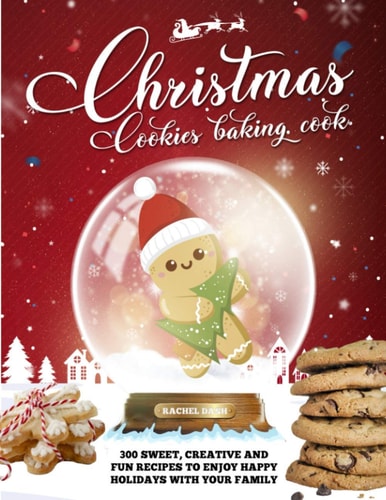 Christmas Cookie Cookbook 300 Sweet, Creative and Fun Recipes to Enjoy Happy Holidays with Your Family