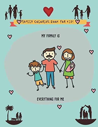 Family Coloring Book for Kids My Family is Everything: Family Boys and Girls Coloring Book from Age 4 to 6 Gifts for Kids, Amazing Journey with Family, Celebrations Christmas, All Together