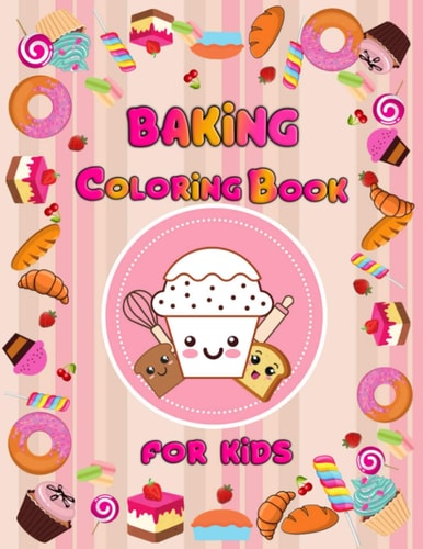 Baking Coloring Book for Kids Delicious Desserts, Cupcakes, Sweets and Treats for Girls and Boys, for Kids Ages 3-8