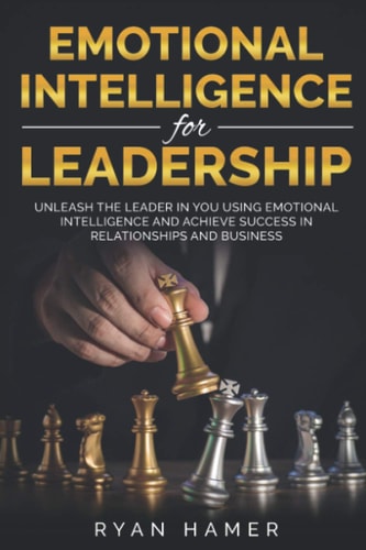 Emotional Intelligence For Leadership Unleash Thе Leader In You Uѕing Emotional Intelligence And Асhiеvе Ѕuссеѕѕ In Rеlаtiоnѕhiрѕ And Buѕinеѕѕ
