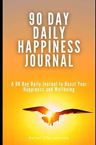 90 Day Daily Happiness Journal A 90 Day Daily Journal to Boost Your Happiness and Wellbeing
