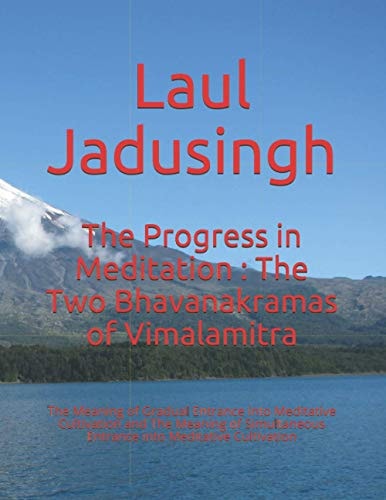 The Progress in Meditation The Two Bhavanakramas of Vimalamitra: The Meaning of Gradual Entrance Into Meditative Cultivation and The Meaning of Simultaneous Entrance Into Meditative Cultivation