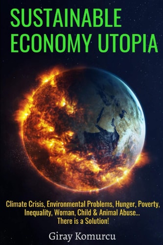 Sustainable Economy Utopia Climate Crisis, Environmental Problems, Hunger, Poverty, Inequality, Woman, Child & Animal Abuse... There is a Solution