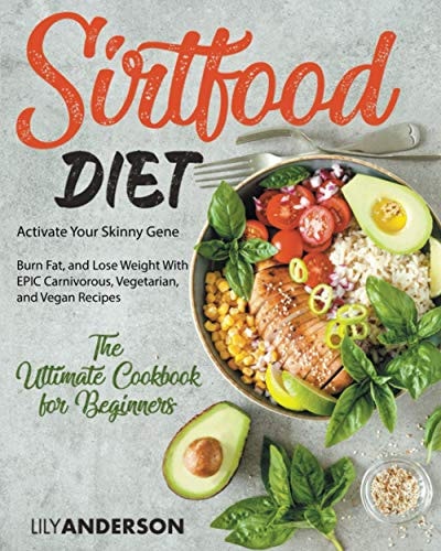Sirtfood Diet Activate Your Skinny Gene, Burn Fat, and Lose Weight With EPIC Carnivorous, Vegetarian, and Vegan Recipes - The Ultimate Cookbook For Beginners