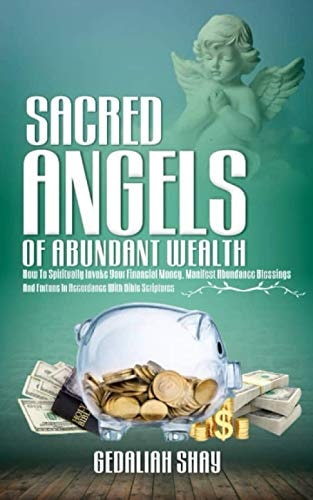 Sacred Angels of Abundant Wealth How to Spiritually Invoke Your Financial Money, Manifest Abundance Blessings and Fortune in Accordance with Bible Scriptures.