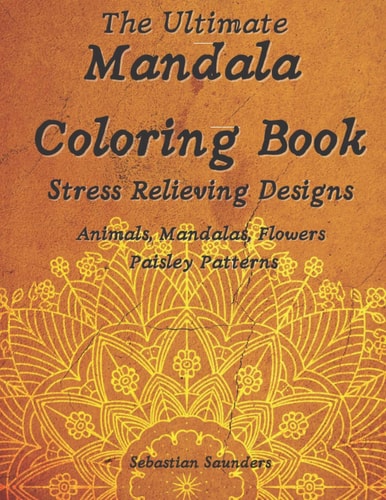 The Ultimate Mandala Coloring Book Amazing Coloring Book with Fun and Relaxing Mandala Coloring Pages, Animals, Flowers and Paisley Patterns for Adults and Teens