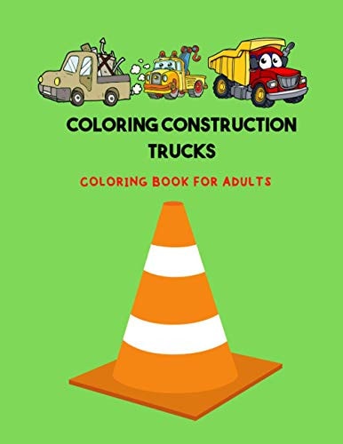 Coloring Construction Trucks Coloring Book with Trucks, Dump Trucks, Garbage Trucks, and More. For Adults