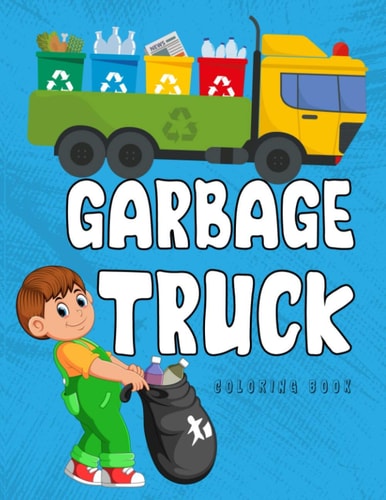 Garbage Truck Coloring Book A Coloring Book for Kids, Toddlers, Preschoolers Who Loves Trucks!