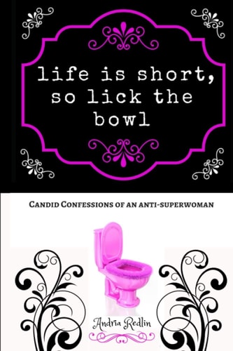 Life is Short, So Lick the Bowl Candid Confessions of an Anti-superwoman