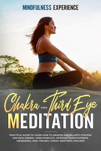 Chakra and Third Eye Meditation Practical Guide to Learn How to Awaken and Balance Chakras and Reiki Energy. Open Third Eye. Increase Consciousness, Awareness. Heal Trauma, Stress, Emotions, Feelings.