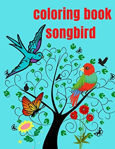 Coloring Book Songbird To Relax and Enjoy and Stress Relieving for Adults, it Contains Beautiful Songbirds, Exquisite Flowers.