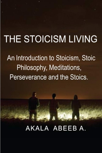 The Stoicism Living An Introduction to Stoicism, Stoic Philosophy, Meditations, Perseverance and the Stoics.