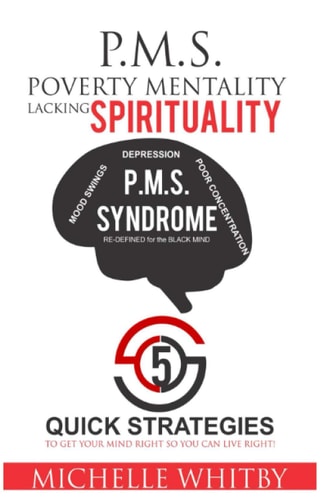 P.M.S. Poverty Mentality Lacking Spirituality 5 QUICK STRATEGIES to Get Your MIND RIGHT So YOU Can LIVE RIGHT! P.M.S. SYNDROME: RE-DEFINED for the BLACK MIND