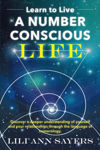 Learn to Live A NUMBER CONSCIOUS LIFE Discover a Deeper Understanding of Yourself and Your Relationships Through the Language of Numerology