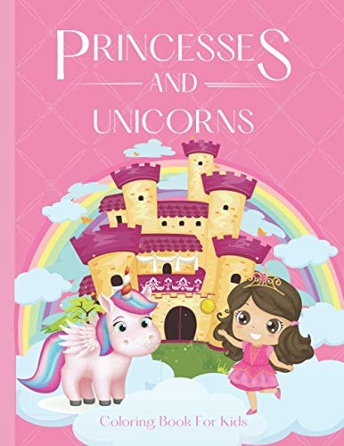Princesses and Unicorns Coloring Book For Kids - A Magical Coloring Book for Girls Between 4 and 10 Years Old. Girls Activity Book with Fun Coloring Pages of Unicorns and Princesses.