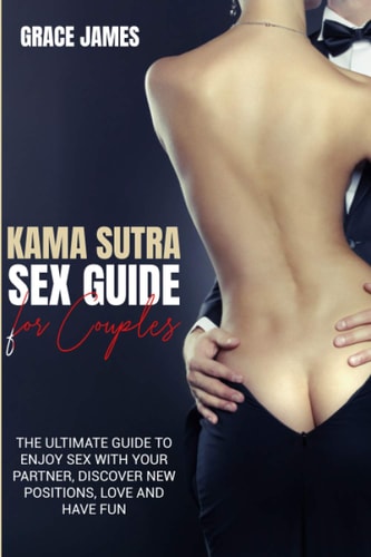 Kama Sutra Sex Guide for Couples The Ultimate Guide to Enjoy Sex with Your Partner, Discover New Positions, Love and Have Fun