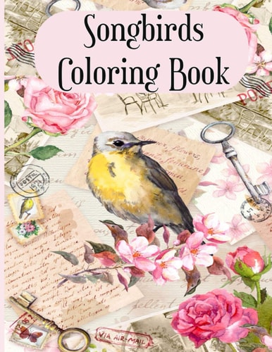 Songbirds Coloring Book An Adult Coloring Book Featuring Beautiful Songbirds, Exquisite Flowers and Relaxing Nature Scenes