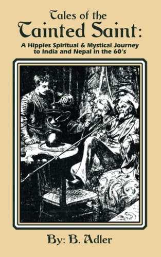 Tales Of the Tainted Saint A Hippie's Spiritual & Mystical Journey to India and Nepal In the 60's
