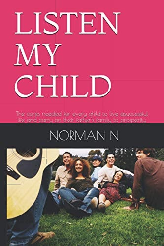 Listen My Child The Cores Needed for Every Child to Live Asuccessful Life and Carry on Their Father's Family to Prosperity.