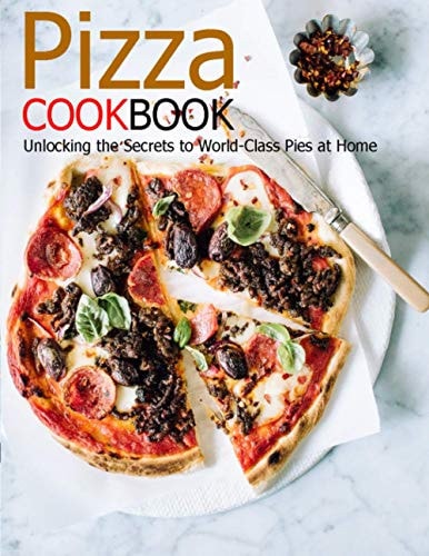 Pizza Cookbook Unlocking the Secrets to World Class Pies at Home