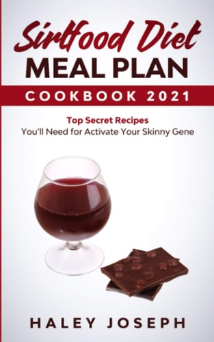 Sirtfood Diet Meal Plan Cookbook 2021 Top Secret Recipes You'll Need for Activate Your Skinny Gene With Sirtuin Foods. (The Complete Guide for Beginners)