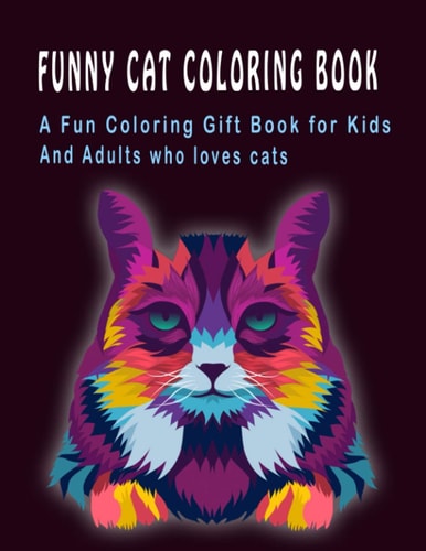 Funny Cat Coloring Book A Fun Coloring Gift Book for Kids and Adults who Loves Cats