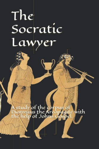 The Socratic Lawyer A Study of the Corpus of Dionysius the Areopagite with the Help of Johns Gospel.