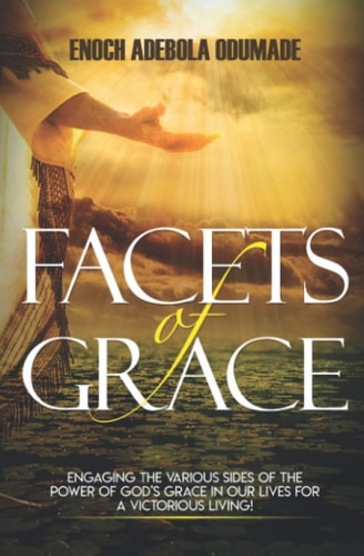 Facets of Grace Engaging The Various Sides of the Power of God's Grace in Our Lives for A Victorious Living!