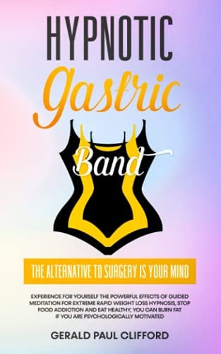 Hypnotic Gastric Band The Alternative to Surgery Is Your Mind: Experience for Yourself the Powerful Effects of Guided Meditation for Extreme Rapid Weight Loss Hypnosis, Stop Food Addiction, You Can Burn Fat If You Are Psychologically Motivated