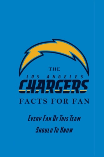 The Los Angeles Chargers Facts For Fan Every Fan Of This Team Should To Know: The Los Angeles Chargers Facts Book