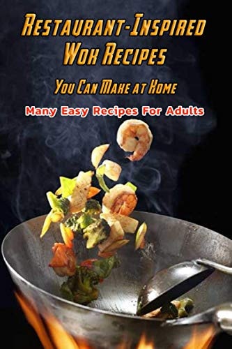 Restaurant-Inspired Wok Recipes You Can Make at Home Many Easy Recipes For Adults: Restaurant-Inspired Wok Recipes Book