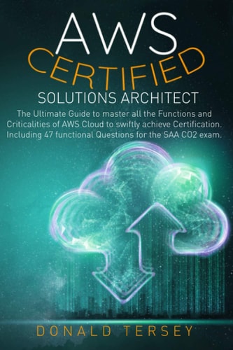 Aws Certified Solutions Architect The Ultimate Guide to Master All the Functions and Criticalities of AWS Cloud to Swiftly Achieve Certification. Including 47 Functional Questions for