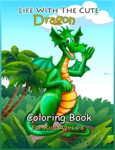 Life with the Cute Dragon Coloring Book The Kids' Best Coloring Book.