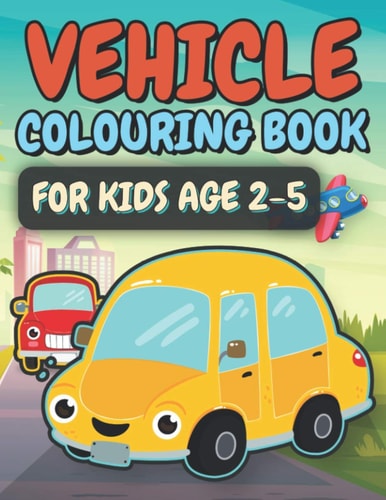 Vehicle Colouring Book For Kids Age 2-5 Truck, Cars, Planes And Many More Transportation Vehicles Colouring Book. A Fun Activity Book For Toddlers.