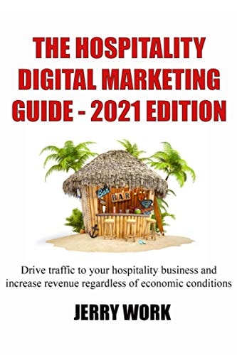The Hospitality Digital Marketing Guide - 2021 Edition Drive Traffic to Your Hospitality Business and Increase Revenue Regardless of Economic Conditions