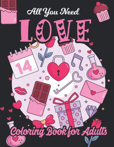 All You Need Love Coloring Book for Adults Adult Coloring Book of Love and Romance, Happy Valentine's Day Activity Book