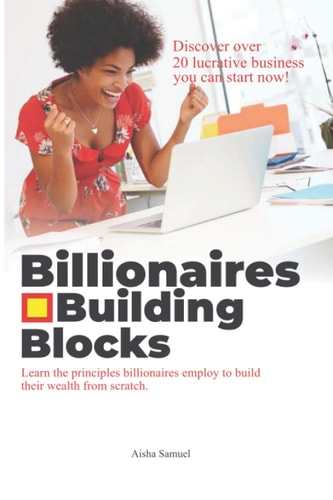 Billionaires Building Blocks Learn the Principle Billionaires Employ to Build Their Wealth from Scratch