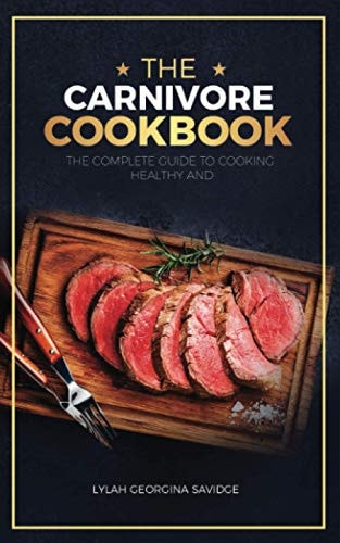 The Carnivore Cookbook The Complete Guide to Cooking Healthy and Improving Your Health with the Carnivore Diet