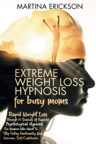EXTREME WEIGHT LOSS HYPNOSIS for Busy Moms Rapid Weight Loss Through 21 Sessions Of Powerful Psychological Hypnosis For Women Who Want To Stop Eating Emotionally And Increase Self-Confidence