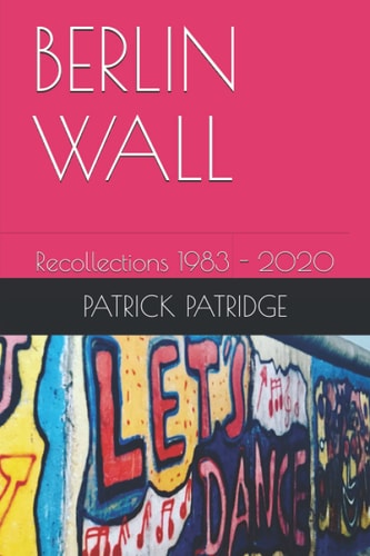 Berlin Wall Recollections 1983 - 2020