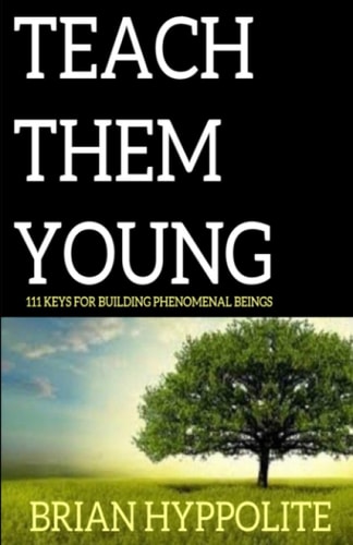 Teach Them Young 111 Keys to Building Phenomenal Beings