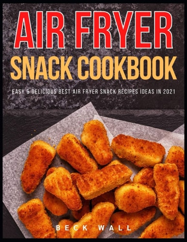 Air Fryer Snack Cookbook Easy & Delicious Best Air Fryer Snack Recipes Ideas in 2021